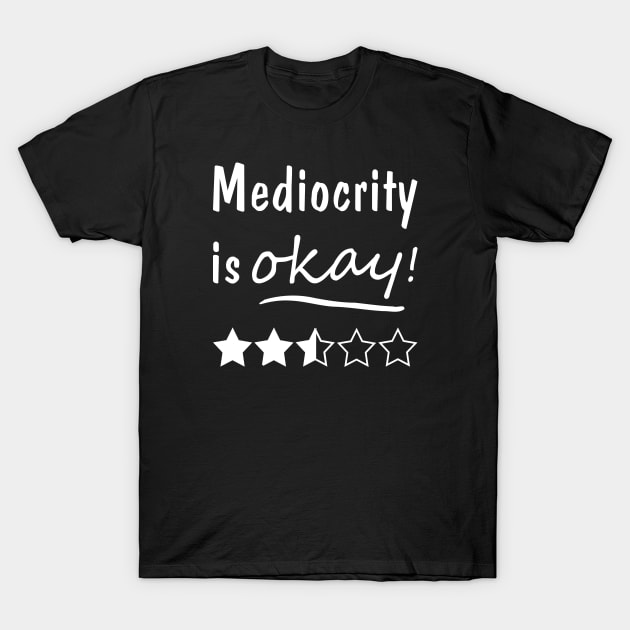 Mediocrity is Okay T-Shirt by Slap Cat Designs